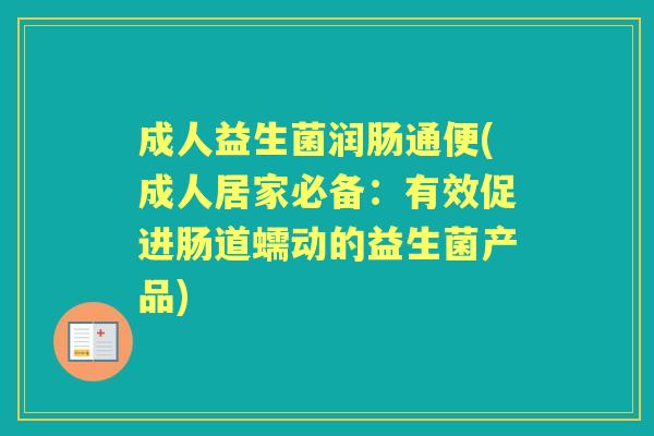 成人益生菌润肠通便(成人居家必备：有效促进肠道蠕动的益生菌产品)