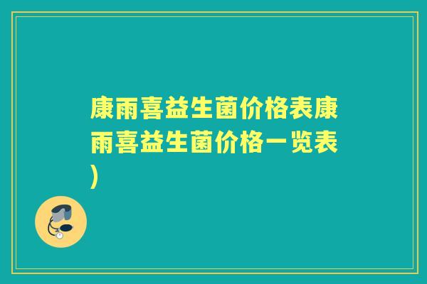 康雨喜益生菌价格表康雨喜益生菌价格一览表) 康雨喜益生菌价格表康雨喜益生菌价格一览表)