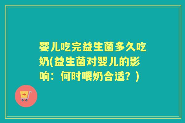 婴儿吃完益生菌多久吃奶(益生菌对婴儿的影响:何时喂奶合适?) 婴儿吃完益生菌多久吃奶(益生菌对婴儿的影响:何时喂奶合适?)