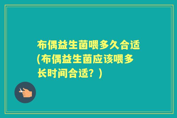 布偶益生菌喂多久合适(布偶益生菌应该喂多长时间合适?) 布偶益生菌喂多久合适(布偶益生菌应该喂多长时间合适?)