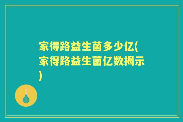 家得路益生菌多少亿(家得路益生菌亿数揭示)