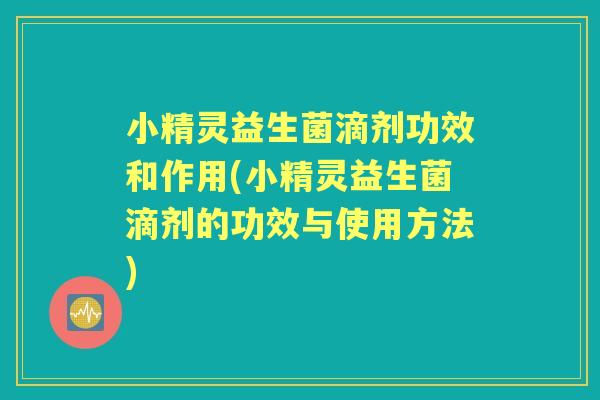 小精灵益生菌滴剂功效和作用(小精灵益生菌滴剂的功效与使用方法)
