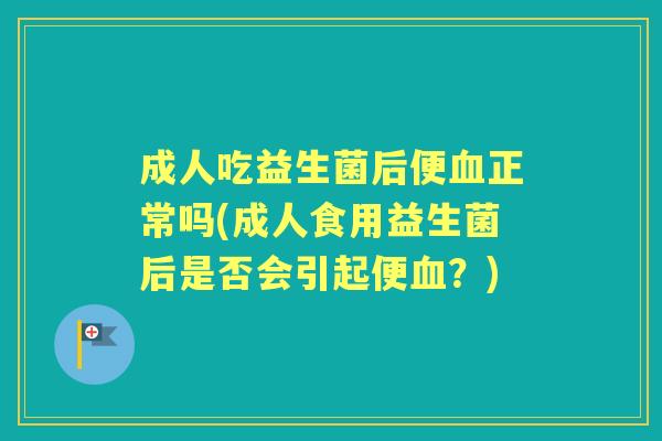 成人吃益生菌后便正常吗(成人食用益生菌后是否会引起便？)