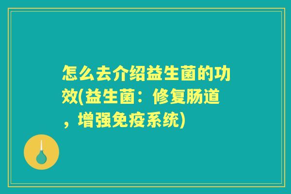 怎么去介绍益生菌的功效(益生菌:修复肠道,增强系统) 怎么去介绍益生菌的功效(益生菌:修复肠道,增强系统)