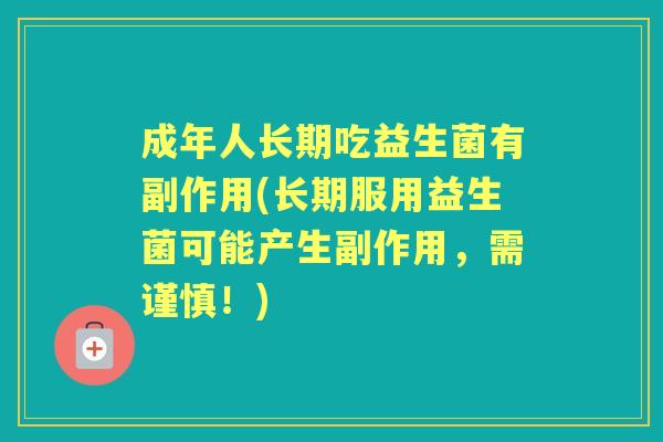 成年人长期吃益生菌有副作用(长期服用益生菌可能产生副作用,需谨慎!) 成年人长期吃益生菌有副作用(长期服用益生菌可能产生副作用,需谨慎!)