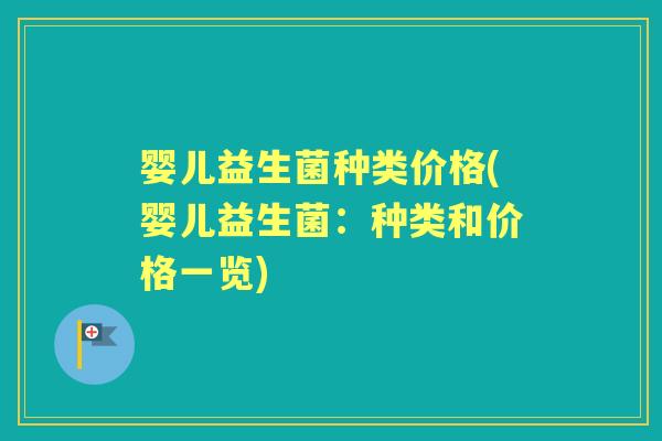 婴儿益生菌种类价格(婴儿益生菌:种类和价格一览) 婴儿益生菌种类价格(婴儿益生菌:种类和价格一览)