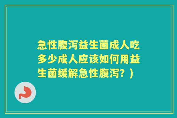 急性益生菌成人吃多少成人应该如何用益生菌缓解急性?) 急性益生菌成人吃多少成人应该如何用益生菌缓解急性?)