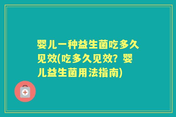 婴儿一种益生菌吃多久见效(吃多久见效？婴儿益生菌用法指南)