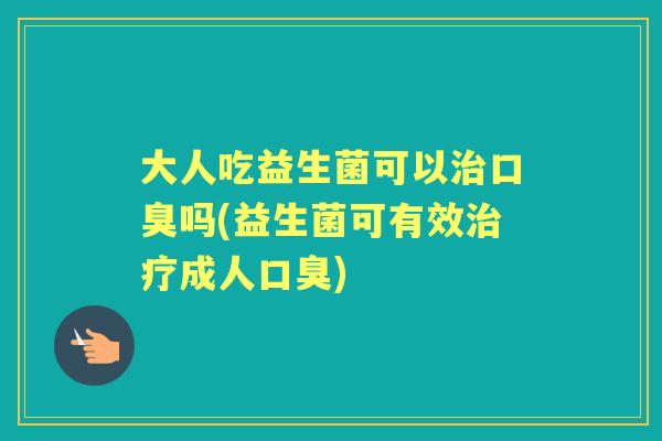 大人吃益生菌可以吗(益生菌可有效成人)