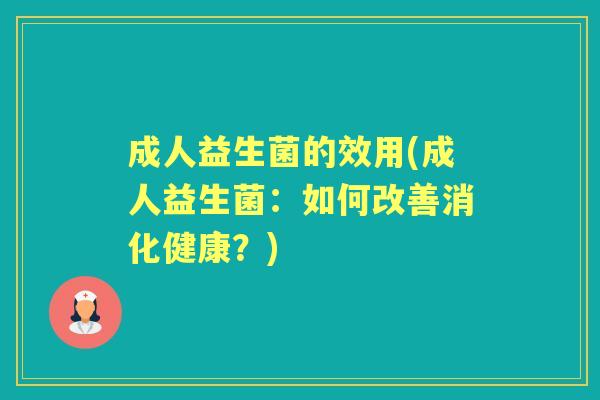 成人益生菌的效用(成人益生菌：如何改善消化健康？)