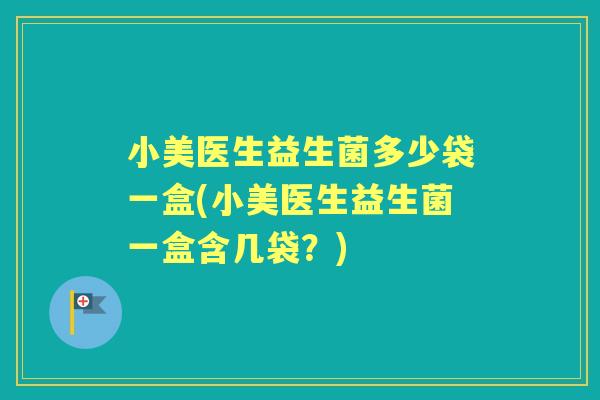 小美医生益生菌多少袋一盒(小美医生益生菌一盒含几袋？)