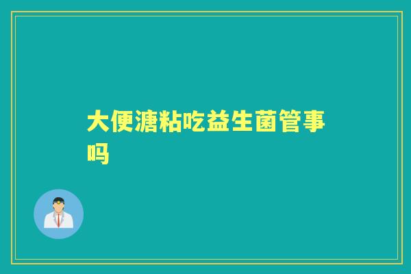 大便溏粘吃益生菌管事吗 大便溏粘吃益生菌管事吗