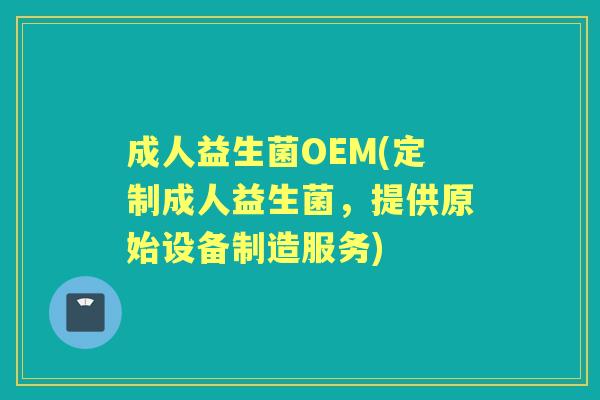 成人益生菌OEM(定制成人益生菌,提供原始设备制造服务) 成人益生菌OEM(定制成人益生菌,提供原始设备制造服务)