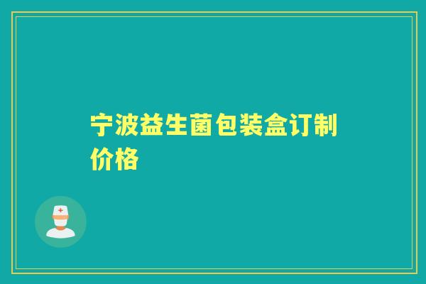 宁波益生菌包装盒订制价格 宁波益生菌包装盒订制价格