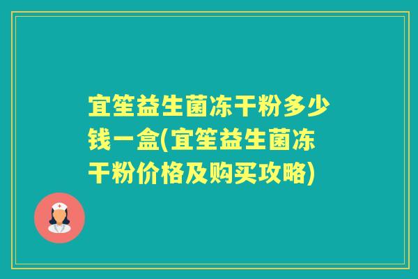 宜笙益生菌冻干粉多少钱一盒(宜笙益生菌冻干粉价格及购买攻略)