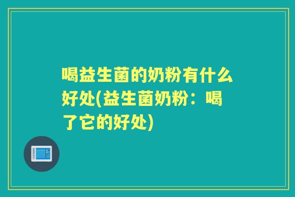 喝益生菌的奶粉有什么好处(益生菌奶粉:喝了它的好处) 喝益生菌的奶粉有什么好处(益生菌奶粉:喝了它的好处)