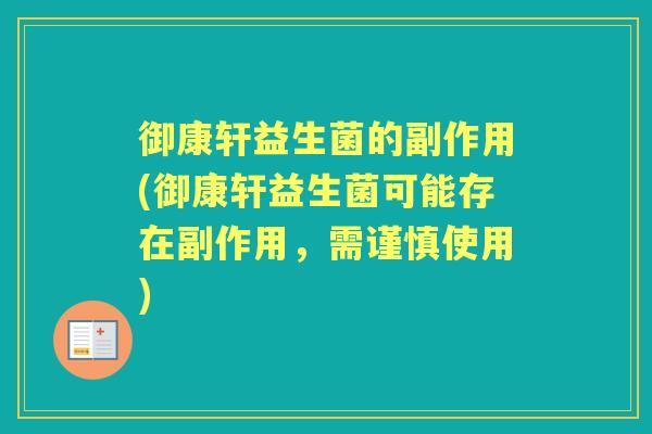 御康轩益生菌的副作用(御康轩益生菌可能存在副作用,需谨慎使用) 御康轩益生菌的副作用(御康轩益生菌可能存在副作用,需谨慎使用)