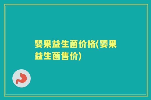 婴果益生菌价格(婴果益生菌售价) 婴果益生菌价格(婴果益生菌售价)