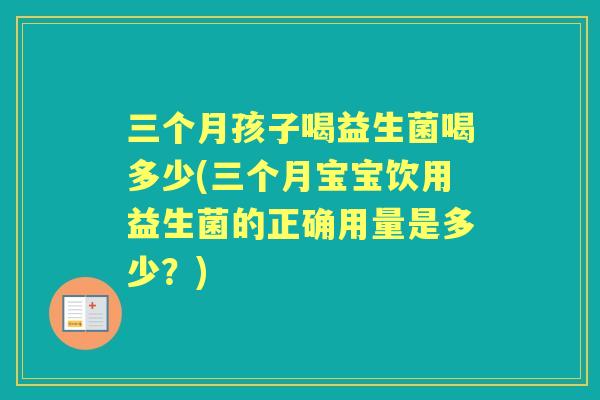 三个月孩子喝益生菌喝多少(三个月宝宝饮用益生菌的正确用量是多少?) 三个月孩子喝益生菌喝多少(三个月宝宝饮用益生菌的正确用量是多少?)