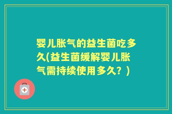 婴儿的益生菌吃多久(益生菌缓解婴儿需持续使用多久?) 婴儿的益生菌吃多久(益生菌缓解婴儿需持续使用多久?)