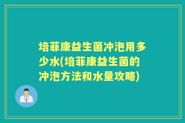 培菲康益生菌冲泡用多少水(培菲康益生菌的冲泡方法和水量攻略) 培菲康益生菌冲泡用多少水(培菲康益生菌的冲泡方法和水量攻略)
