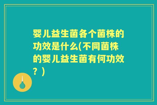 婴儿益生菌各个菌株的功效是什么(不同菌株的婴儿益生菌有何功效？)