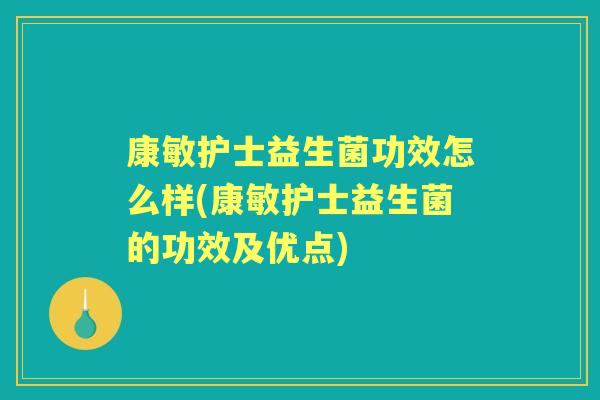 康敏护士益生菌功效怎么样(康敏护士益生菌的功效及优点) 康敏护士益生菌功效怎么样(康敏护士益生菌的功效及优点)
