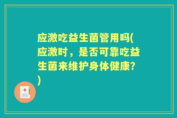 应激吃益生菌管用吗(应激时,是否可靠吃益生菌来维护身体健康?) 应激吃益生菌管用吗(应激时,是否可靠吃益生菌来维护身体健康?)