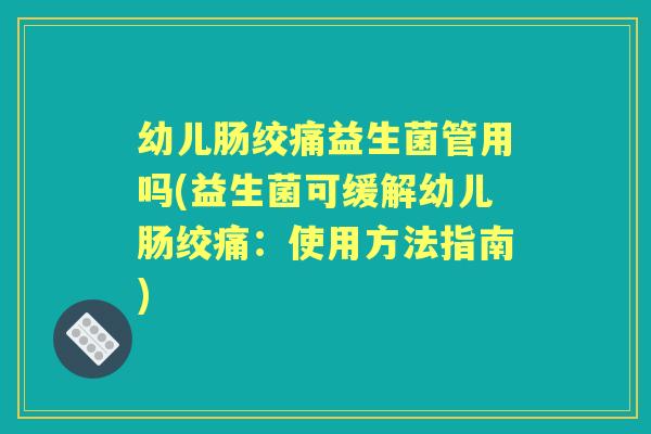 幼儿肠绞痛益生菌管用吗(益生菌可缓解幼儿肠绞痛:使用方法指南) 幼儿肠绞痛益生菌管用吗(益生菌可缓解幼儿肠绞痛:使用方法指南)