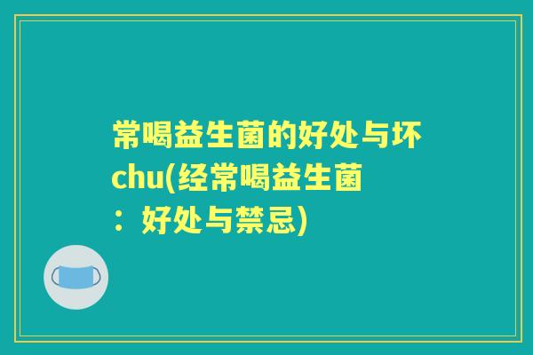 常喝益生菌的好处与坏chu(经常喝益生菌：好处与禁忌)