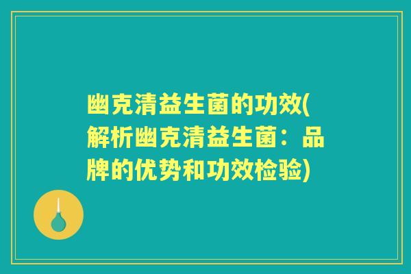 幽克清益生菌的功效(解析幽克清益生菌:品牌的优势和功效检验) 幽克清益生菌的功效(解析幽克清益生菌:品牌的优势和功效检验)