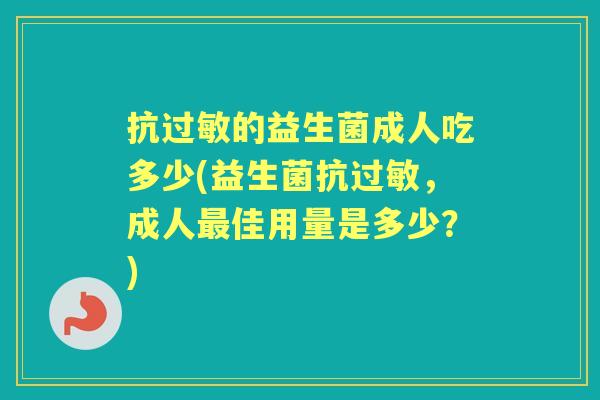 抗的益生菌成人吃多少(益生菌抗,成人佳用量是多少?) 抗的益生菌成人吃多少(益生菌抗,成人佳用量是多少?)