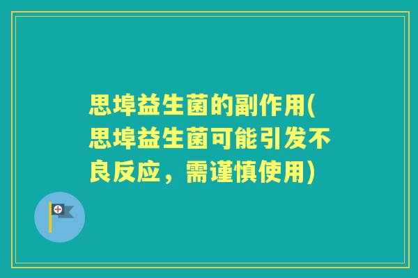 思埠益生菌的副作用(思埠益生菌可能引发不良反应，需谨慎使用)