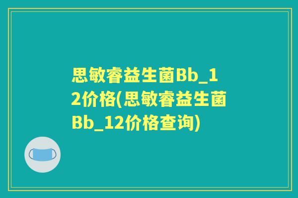 思敏睿益生菌Bb_12价格(思敏睿益生菌Bb_12价格查询)