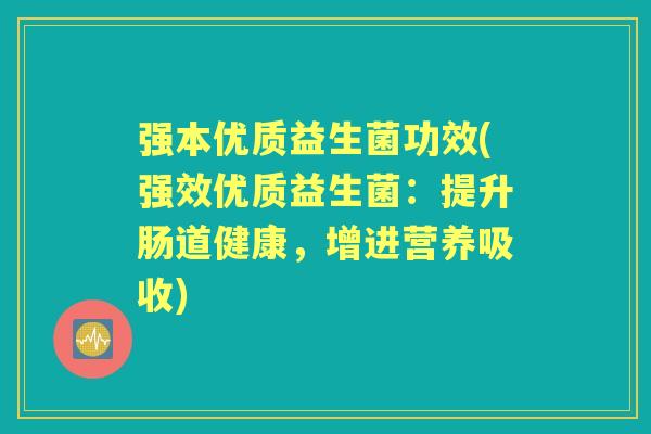 强本优质益生菌功效(强效优质益生菌:提升肠道健康,增进营养吸收) 强本优质益生菌功效(强效优质益生菌:提升肠道健康,增进营养吸收)