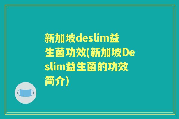新加坡deslim益生菌功效(新加坡Deslim益生菌的功效简介)
