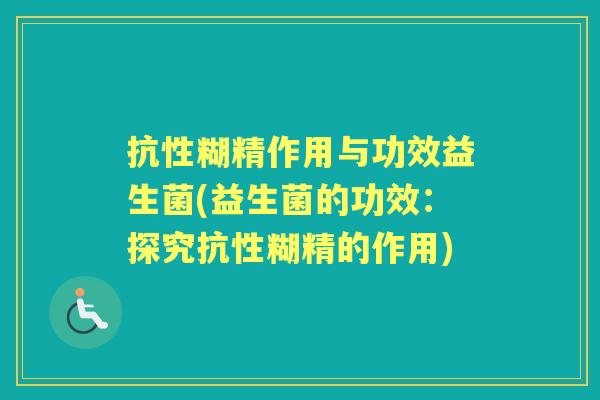 抗性糊精作用与功效益生菌(益生菌的功效：探究抗性糊精的作用)