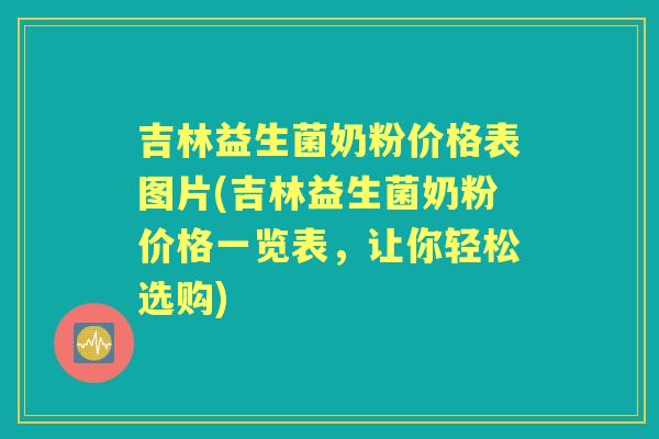 吉林益生菌奶粉价格表图片(吉林益生菌奶粉价格一览表,让你轻松选购) 吉林益生菌奶粉价格表图片(吉林益生菌奶粉价格一览表,让你轻松选购)