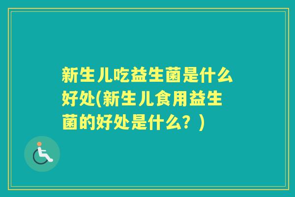 新生儿吃益生菌是什么好处(新生儿食用益生菌的好处是什么?) 新生儿吃益生菌是什么好处(新生儿食用益生菌的好处是什么?)