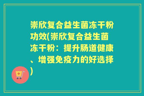 崇欣复合益生菌冻干粉功效(崇欣复合益生菌冻干粉:提升肠道健康、增强力的好选择) 崇欣复合益生菌冻干粉功效(崇欣复合益生菌冻干粉:提升肠道健康、增强力的好选择)