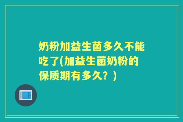 奶粉加益生菌多久不能吃了(加益生菌奶粉的保质期有多久？)