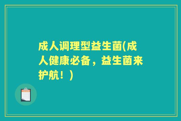 成人调理型益生菌(成人健康必备,益生菌来护航!) 成人调理型益生菌(成人健康必备,益生菌来护航!)