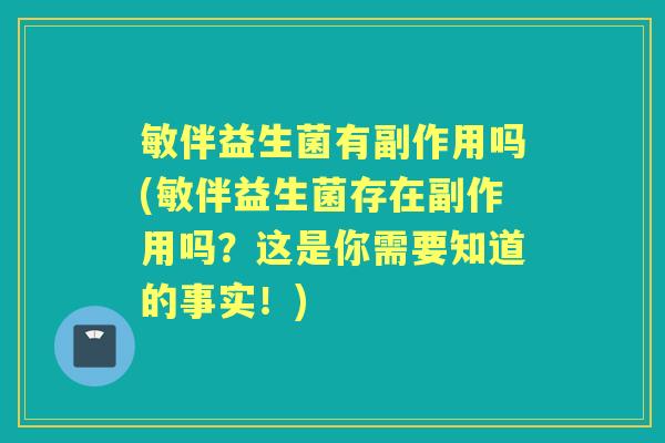 敏伴益生菌有副作用吗(敏伴益生菌存在副作用吗？这是你需要知道的事实！)