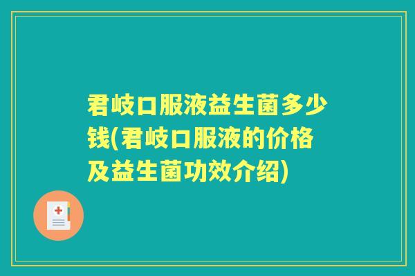 君岐口服液益生菌多少钱(君岐口服液的价格及益生菌功效介绍)