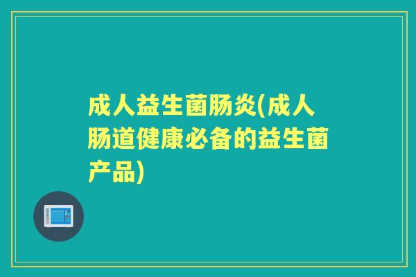 成人益生菌(成人肠道健康必备的益生菌产品) 成人益生菌(成人肠道健康必备的益生菌产品)