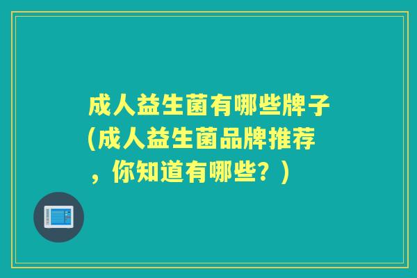 成人益生菌有哪些牌子(成人益生菌品牌推荐,你知道有哪些?) 成人益生菌有哪些牌子(成人益生菌品牌推荐,你知道有哪些?)