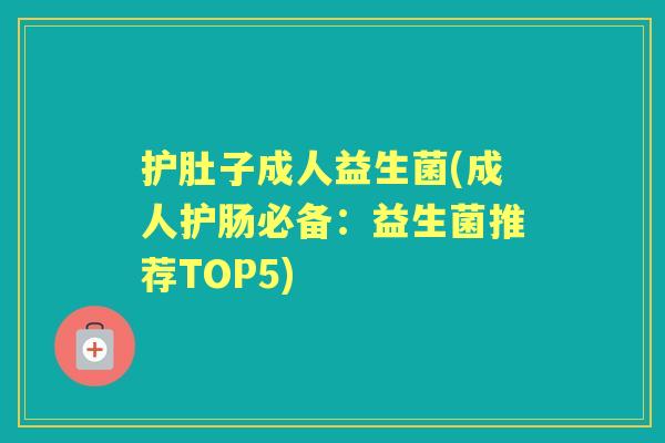 护肚子成人益生菌(成人护肠必备:益生菌推荐TOP5) 护肚子成人益生菌(成人护肠必备:益生菌推荐TOP5)