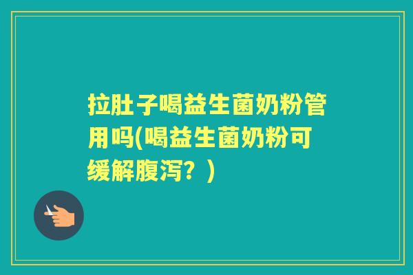 拉肚子喝益生菌奶粉管用吗(喝益生菌奶粉可缓解?) 拉肚子喝益生菌奶粉管用吗(喝益生菌奶粉可缓解?)