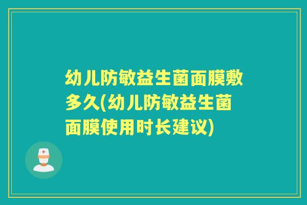 幼儿防敏益生菌面膜敷多久(幼儿防敏益生菌面膜使用时长建议) 幼儿防敏益生菌面膜敷多久(幼儿防敏益生菌面膜使用时长建议)