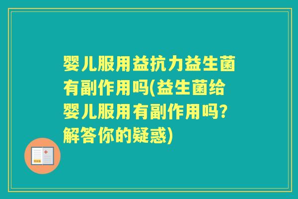 婴儿服用益抗力益生菌有副作用吗(益生菌给婴儿服用有副作用吗?解答你的疑惑) 婴儿服用益抗力益生菌有副作用吗(益生菌给婴儿服用有副作用吗?解答你的疑惑)